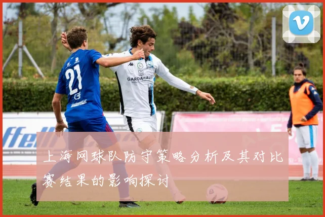 上海网球队防守策略分析及其对比赛结果的影响探讨