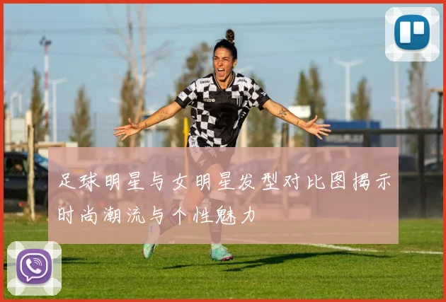 足球明星与女明星发型对比图揭示时尚潮流与个性魅力