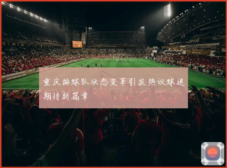 重庆排球队状态变革引发热议球迷期待新篇章