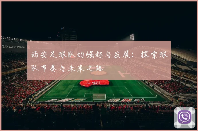 西安足球队的崛起与发展：探索球队节奏与未来之路