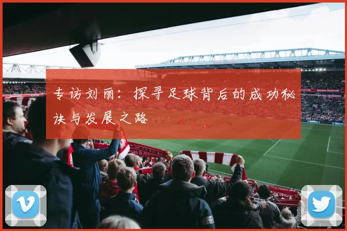 专访刘丽：探寻足球背后的成功秘诀与发展之路