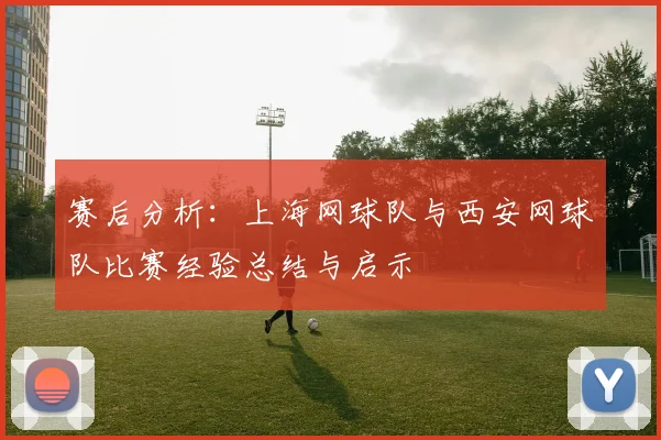 赛后分析：上海网球队与西安网球队比赛经验总结与启示