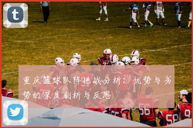 重庆篮球队阵地战分析：优势与劣势的深度剖析与反思