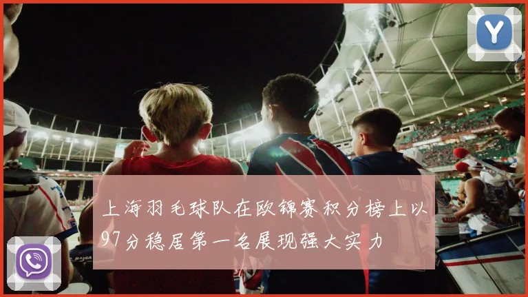 上海羽毛球队在欧锦赛积分榜上以97分稳居第一名展现强大实力