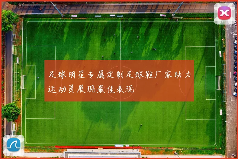 足球明星专属定制足球鞋厂家助力运动员展现最佳表现