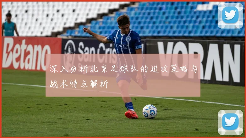 深入分析北京足球队的进攻策略与战术特点解析
